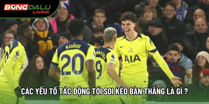 Các yếu tố tác động tới soi kèo bàn thắng là gì ?